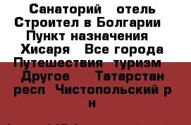 Санаторий - отель Строител в Болгарии › Пункт назначения ­ Хисаря - Все города Путешествия, туризм » Другое   . Татарстан респ.,Чистопольский р-н